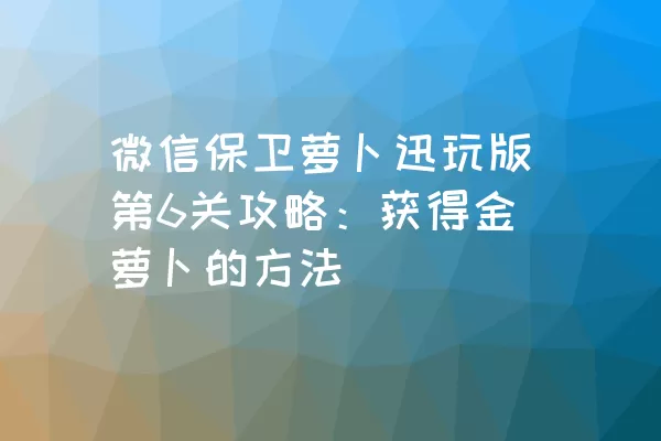 微信保卫萝卜迅玩版第6关攻略：获得金萝卜的方法