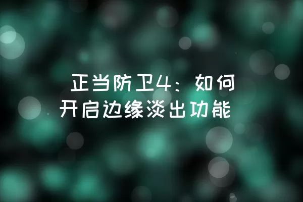  正当防卫4：如何开启边缘淡出功能