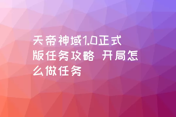 天帝神域1.0正式版任务攻略 开局怎么做任务