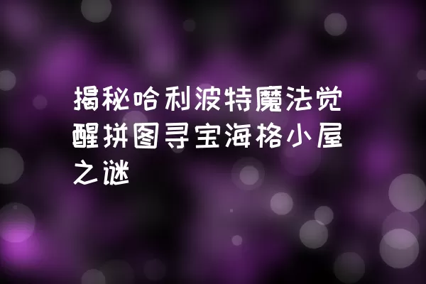 揭秘哈利波特魔法觉醒拼图寻宝海格小屋之谜