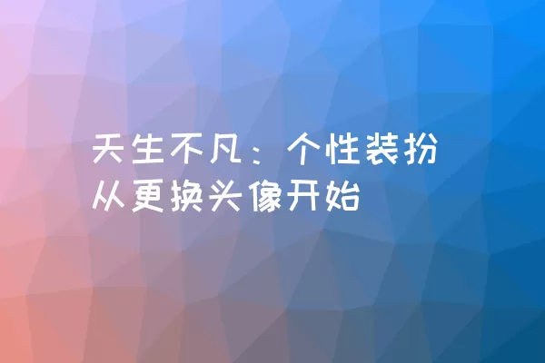 天生不凡：个性装扮从更换头像开始