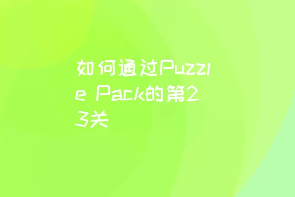 如何通过Puzzle Pack的第23关