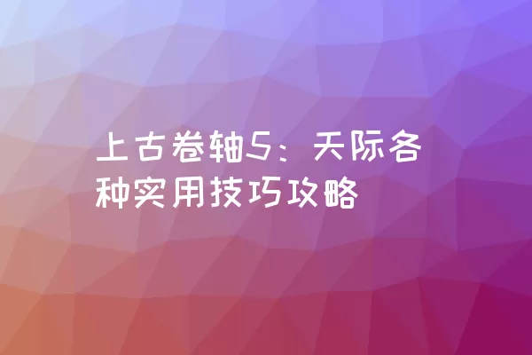 上古卷轴5：天际各种实用技巧攻略