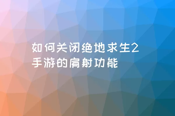 如何关闭绝地求生2手游的肩射功能