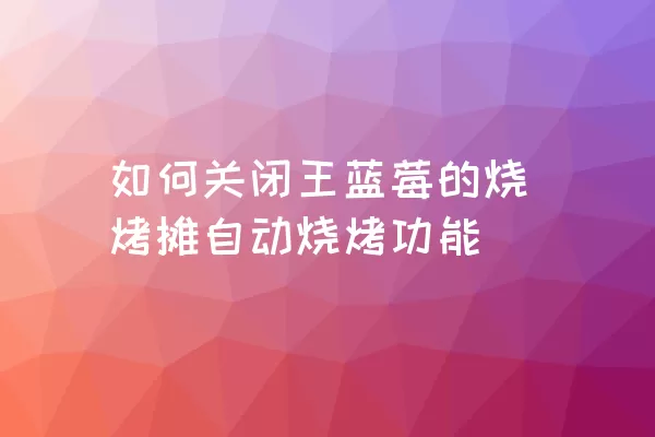 如何关闭王蓝莓的烧烤摊自动烧烤功能