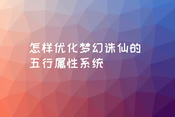 怎样优化梦幻诛仙的五行属性系统