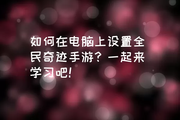 如何在电脑上设置全民奇迹手游？一起来学习吧！