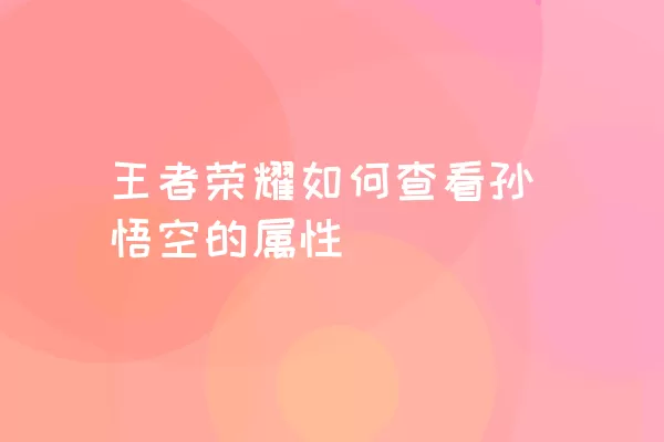 王者荣耀如何查看孙悟空的属性