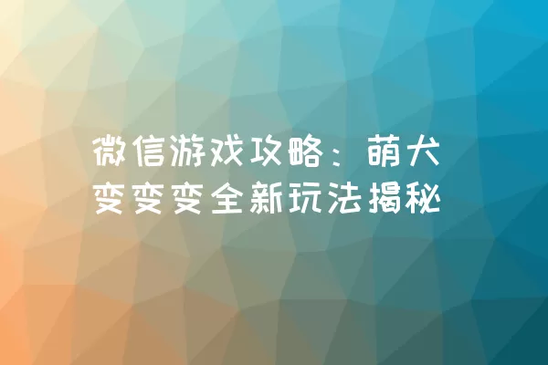 微信游戏攻略：萌犬变变变全新玩法揭秘