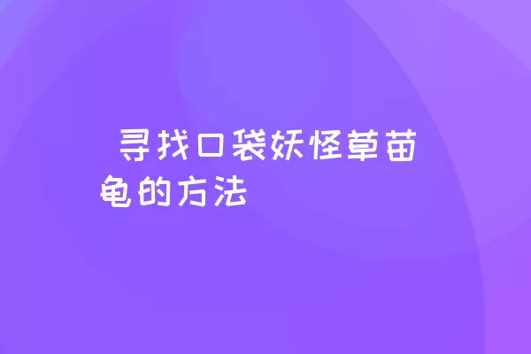  寻找口袋妖怪草苗龟的方法