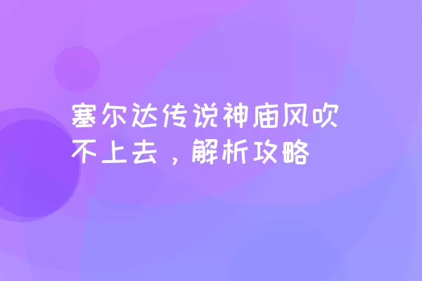 塞尔达传说神庙风吹不上去，解析攻略