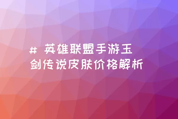 # 英雄联盟手游玉剑传说皮肤价格解析