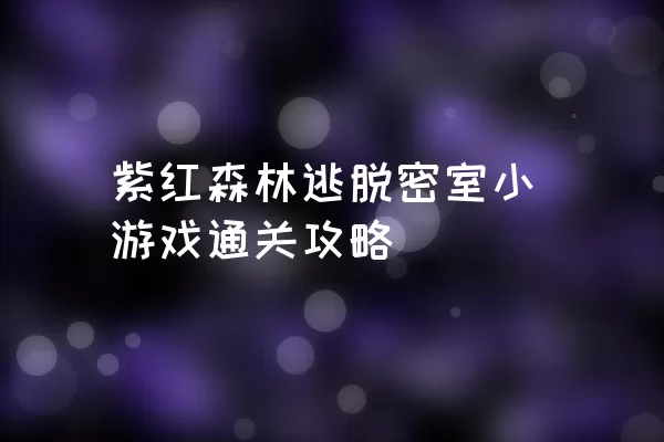 紫红森林逃脱密室小游戏通关攻略