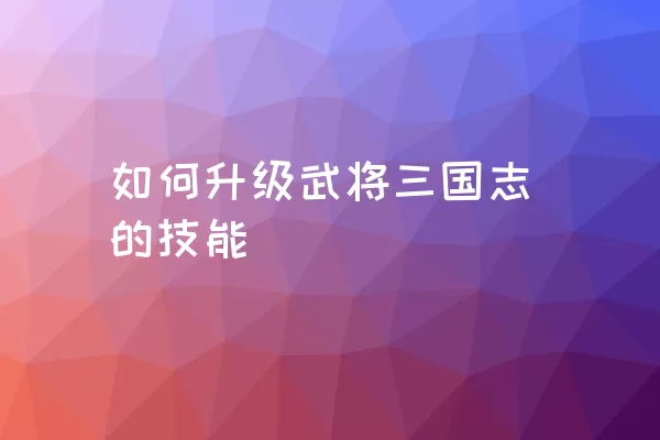 如何升级武将三国志的技能