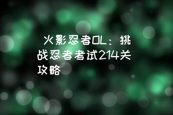  火影忍者OL：挑战忍者考试214关攻略