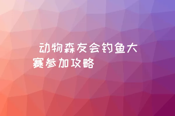  动物森友会钓鱼大赛参加攻略