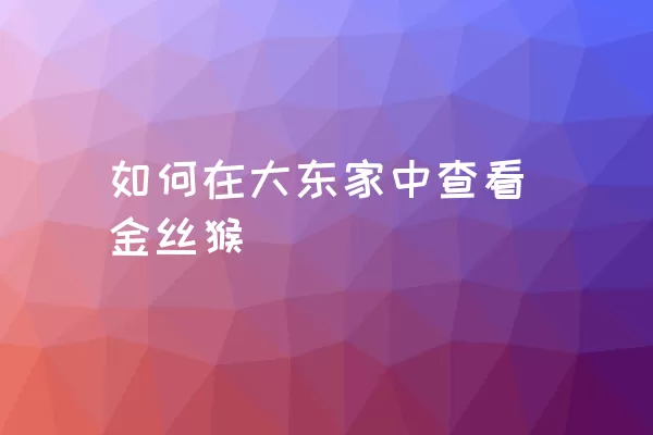 如何在大东家中查看金丝猴