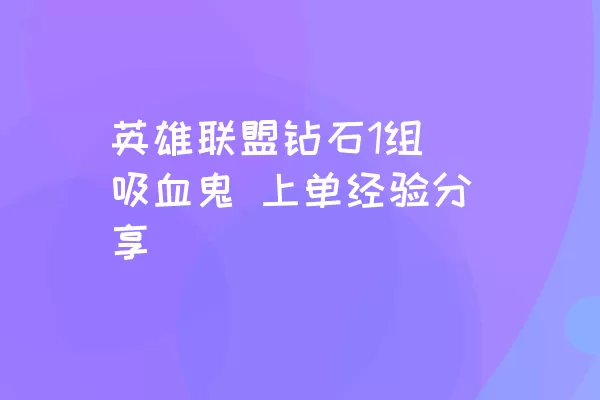 英雄联盟钻石1组 吸血鬼 上单经验分享