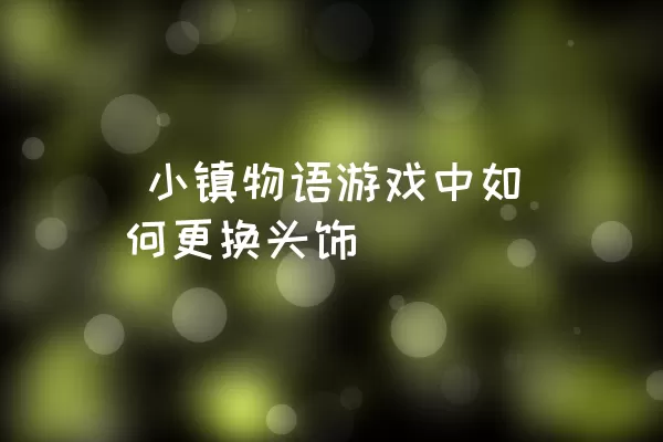  小镇物语游戏中如何更换头饰