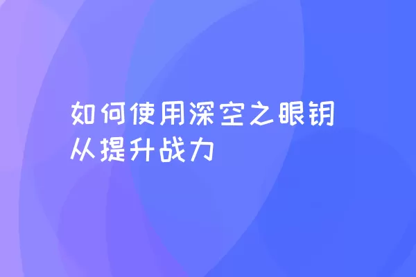 如何使用深空之眼钥从提升战力