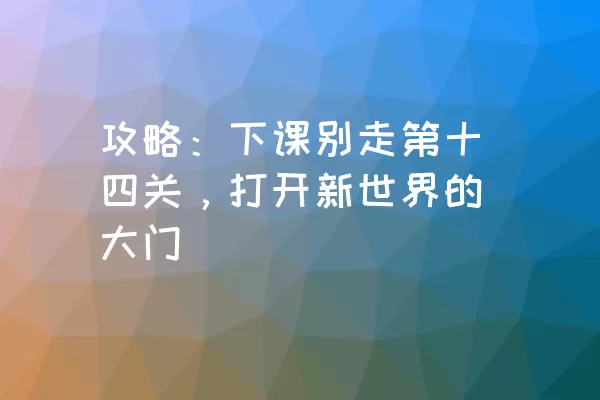 攻略：下课别走第十四关，打开新世界的大门