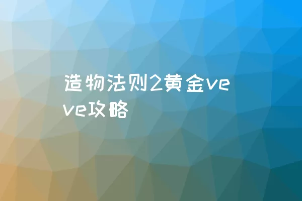 造物法则2黄金veve攻略