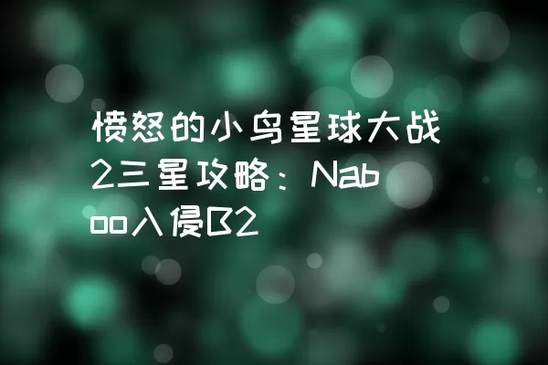 愤怒的小鸟星球大战2三星攻略：Naboo入侵B2