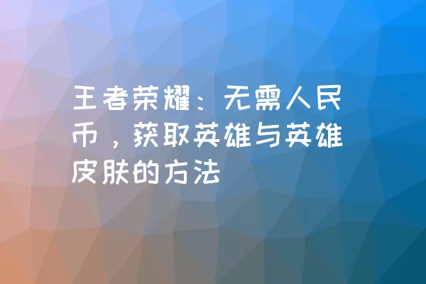 王者荣耀：无需人民币，获取英雄与英雄皮肤的方法