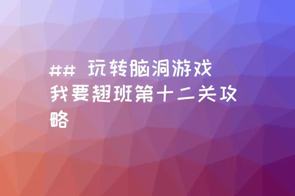 ## 玩转脑洞游戏我要翘班第十二关攻略