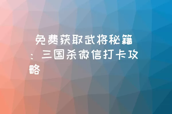  免费获取武将秘籍：三国杀微信打卡攻略