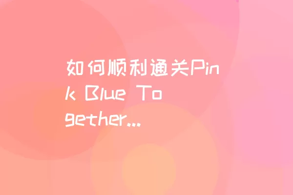 如何顺利通关Pink Blue Together的LEVEL 275？