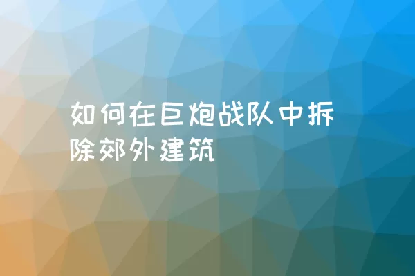 如何在巨炮战队中拆除郊外建筑