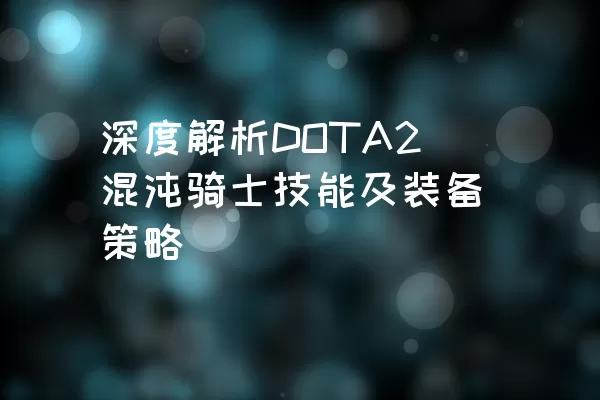 深度解析DOTA2混沌骑士技能及装备策略