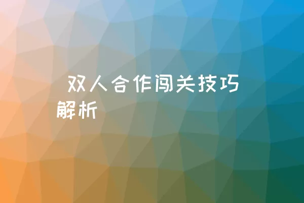  双人合作闯关技巧解析