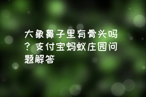 大象鼻子里有骨头吗？支付宝蚂蚁庄园问题解答