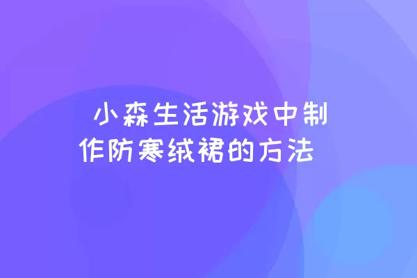  小森生活游戏中制作防寒绒裙的方法