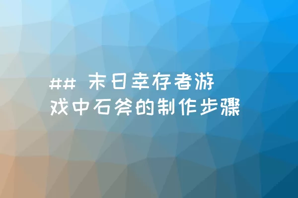 ## 末日幸存者游戏中石斧的制作步骤