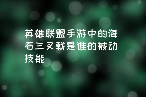 英雄联盟手游中的海石三叉戟是谁的被动技能