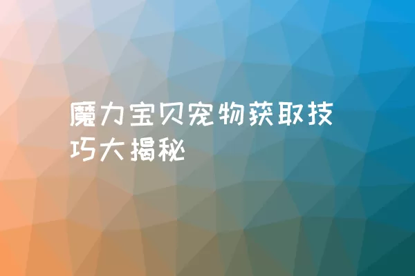 魔力宝贝宠物获取技巧大揭秘