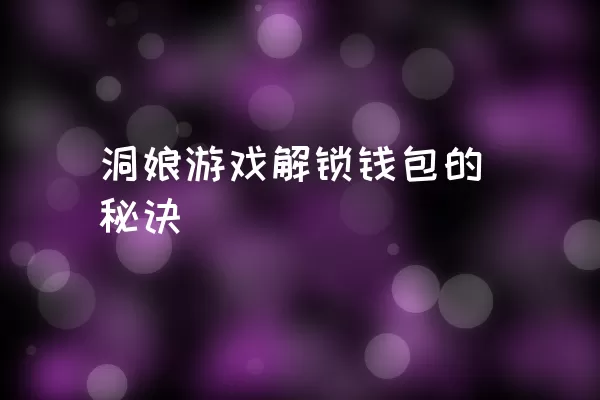 洞娘游戏解锁钱包的秘诀