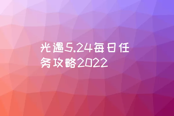 光遇5.24每日任务攻略2022