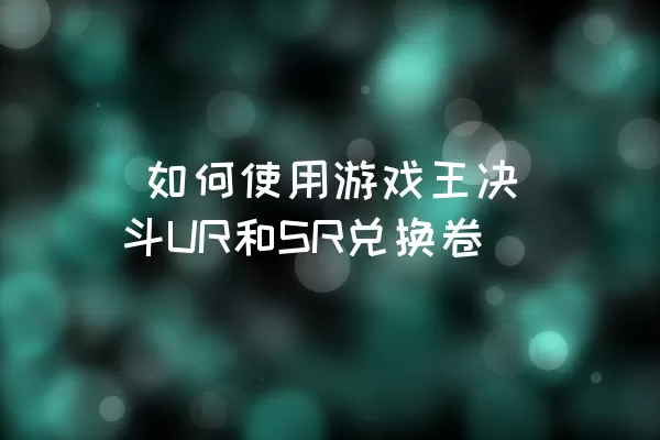  如何使用游戏王决斗UR和SR兑换卷