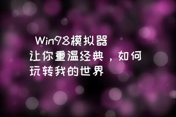  Win98模拟器让你重温经典，如何玩转我的世界