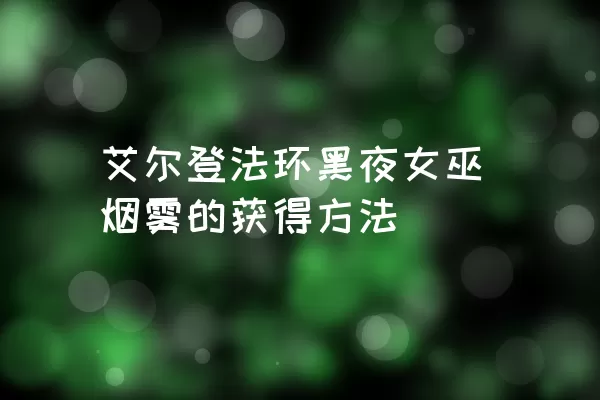 艾尔登法环黑夜女巫烟雾的获得方法