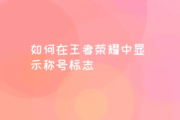 如何在王者荣耀中显示称号标志