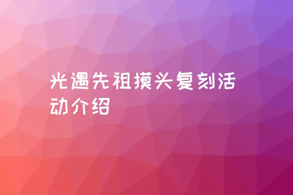 光遇先祖摸头复刻活动介绍