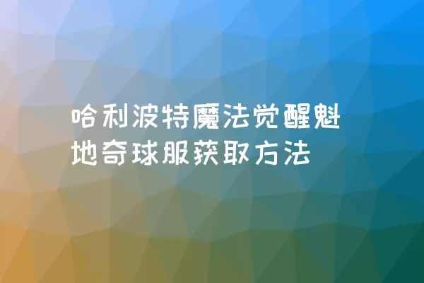 哈利波特魔法觉醒魁地奇球服获取方法