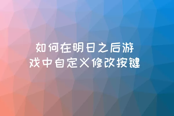  如何在明日之后游戏中自定义修改按键