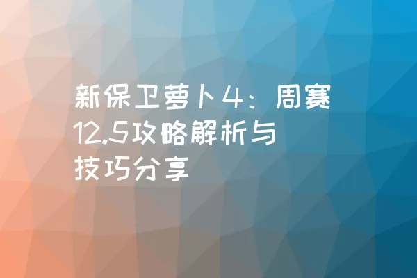 新保卫萝卜4：周赛12.5攻略解析与技巧分享