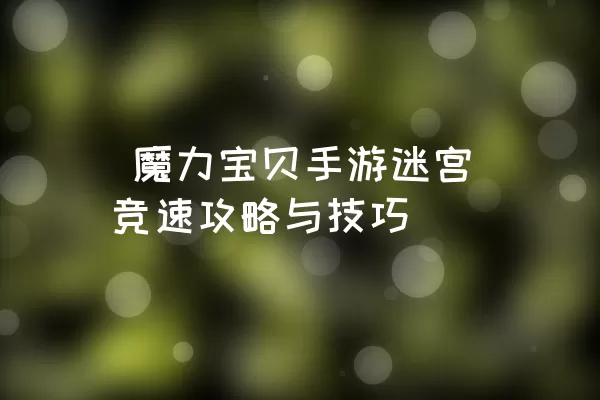  魔力宝贝手游迷宫竞速攻略与技巧